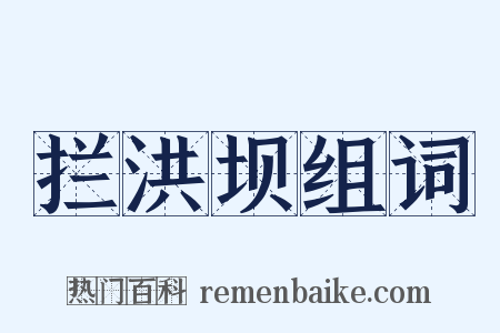 拦洪坝组词是什么意思的图片